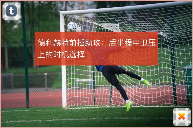 德利赫特前插助攻:后半程中卫压上的时机选择