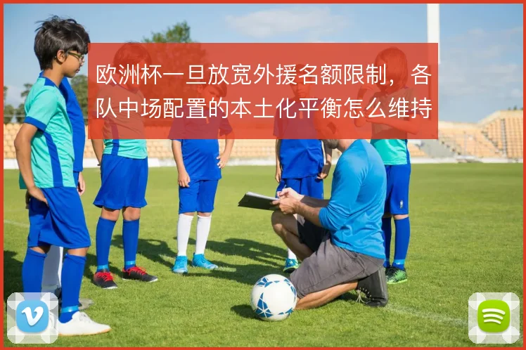 欧洲杯一旦放宽外援名额限制,各队中场配置的本土化平衡怎么维持