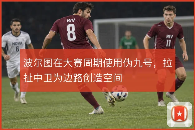 波尔图在大赛周期使用伪九号,拉扯中卫为边路创造空间